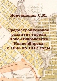 С.М. Новокшонов - Градостроительное развитие города Ново-Николаевска (Новосибирска) с 1893 по 1917 годы