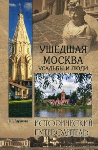 Вера Глушкова - Ушедшая Москва. Усадьбы и люди