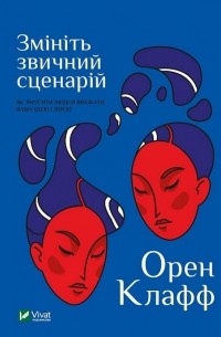 Орен Клафф - Змініть звичний сценарій: як змусити людей вважати вашу ідею своєю