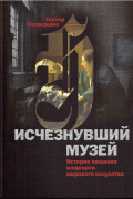 Исчезнувший музей. История хищения шедевров мирового искусства.