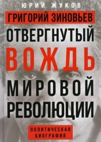 Юрий Жуков - Григорий Зиновьев. Отвергнутый вождь мировой революции