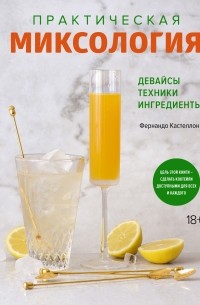 Фернандо Кастеллон - Практическая миксология. Девайсы. Техники. Ингредиенты