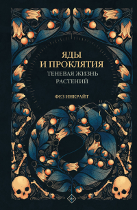 Фез Инкрайт - Яды и проклятия. Теневая жизнь растений