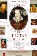 Элисон Уэйр - Шестая жена. Роман о Екатерине Парр