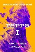 Даниэль Зеа Рэй  - Терра. Книга 1. Наследие предков