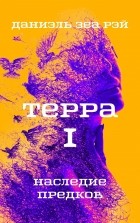 Даниэль Зеа Рэй  - Терра. Книга 1. Наследие предков