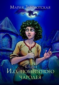 Мария Заболотская - И.о. поместного чародея. Книга I