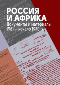 Сборник - Россия и Африка. Документы и материалы. 1961 – начало 1970-х.