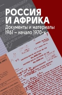 Россия и Африка. Документы и материалы. 1961 – начало 1970-х.