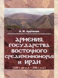 Акоп Арутюнян - Армения, государства Восточного Средиземноморья и Иран (189 г. до н.э. - 298 г. н.э.). Монография