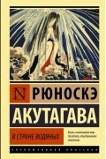 Рюноскэ Акутагава - В стране водяных (сборник)