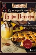Кулинарная книга Гарри Поттера. Иллюстрированное неофициальное издание