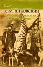 Юрий Янковский - Полвека охоты на тигров