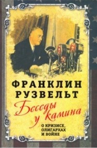 Франклин Рузвельт - Беседы у камина. О кризисе, олигархах и войне