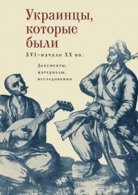 без автора - Украинцы, которые были. XVI - начало XX вв. Документы, материалы, исследования