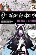 Коллектив авторов - От идеи до скетча. Манга и аниме. Советы и лайфхаки 50 профессиональных художников жанра