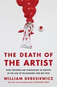 Уильям Дерезевиц - The Death of the Artist: How Creators Are Struggling to Survive in the Age of Billionaires and Big Tech