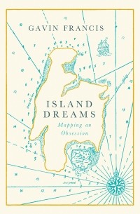 Гэвин Фрэнсис - Island Dreams: Mapping an Obsession