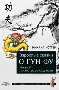 Михаил Роттер - Взрослые сказки о Гун-Фу. Часть V: Лекарство о жадности