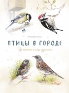Анна Васильева - Птицы в городе. Где найти и как узнать