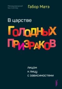 Габор Матэ - В царстве голодных призраков. Лицом к лицу с зависимостями