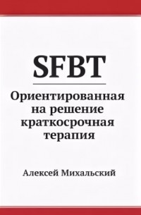 Михальский А.В. - SFBT: Ориентированная на решение краткосрочная терапия