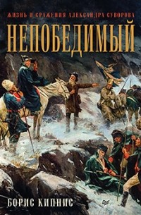 Борис Кипнис - Непобедимый. Жизнь и сражения Александра Суворова