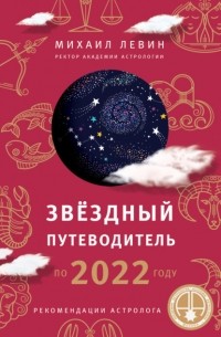 Михаил Левин - Звёздный путеводитель по 2022 году для всех знаков Зодиака. Рекомендации астролога