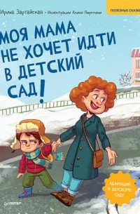 Ирина Зартайская - Моя мама не хочет идти в детский сад! Полезные сказки