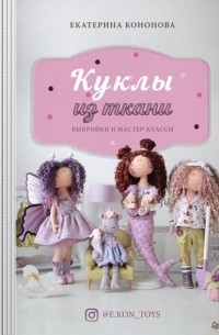 Екатерина Кононова - Куклы из ткани. Выкройки и мастер-классы