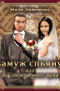 Мила Лимонова - Замуж спьяну, или Все секреты моего мужа