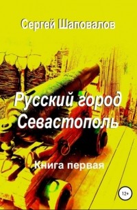 Сергей Шаповалов - Русский город Севастополь. Книга первая
