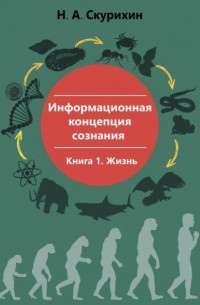 Николай Анатольевич Скурихин - Информационная концепция сознания. Книга 1. Жизнь