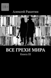 Алексей Ракитин - Все грехи мира. Книга III