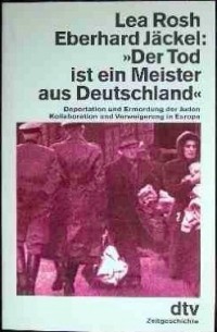 Lea Rosh - "Der Tod Ist Ein Meister Aus Deutschland": Deportation Und Ermordung Der Juden: Kollaboration Und Verweigerung In Europa