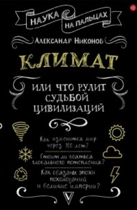 Александр Никонов - Климат, или Что рулит судьбой цивилизаций