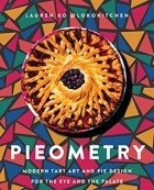 Lauren Ko - Pieometry: Modern Tart Art and Pie Design for the Eye and the Palate
