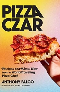 Anthony Falco - Pizza Czar: Recipes and Know-How from a World-Traveling Pizza Chef