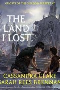 Кассандра Клэр, Сара Риз Бреннан  - The Land I Lost