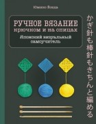 Юмико Ёсида - Ручное вязание спицами и крючком. Визуальный японский самоучитель. Научитесь вязать быстро и правильно