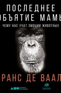 Франс де Вааль - Последнее объятие Мамы. Чему нас учат эмоции животных