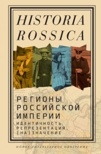 без автора - Регионы Российской империи: идентичность, репрезентация, (на)значение. Коллективная монография