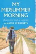 Аластер Хамфрис - My Midsummer Morning. Rediscovering a Life of Adventure