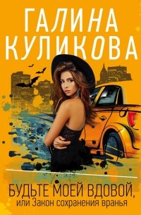 Галина Куликова - Будьте моей вдовой, или Закон сохранения вранья