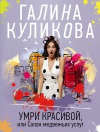 Галина Куликова - Умри красивой, или Салон медвежьих услуг