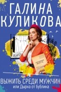 Галина Куликова - Выжить среди мужчин, или Дырка от бублика
