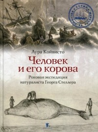 Аура Койвисто - Человек и его корова. Роковая экспедиция натуралиста Георга Стеллера