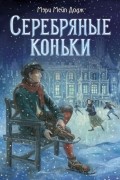 Мэри Мейпс Додж - Серебряные коньки