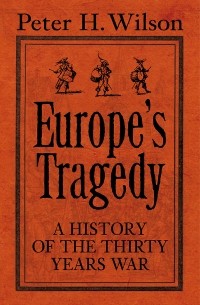 Питер Х. Уилсон - Europe's Tragedy: A New History of the Thirty Years War