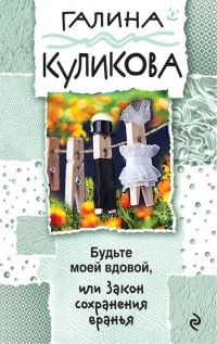 Галина Куликова - Будьте моей вдовой, или Закон сохранения вранья